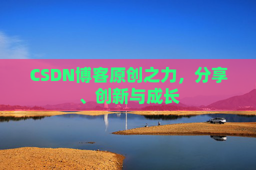 CSDN博客原创之力，分享、创新与成长