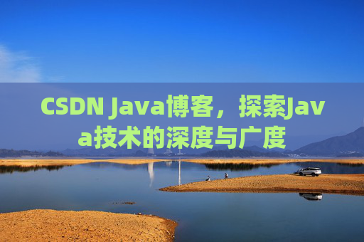 CSDN Java博客，探索Java技术的深度与广度